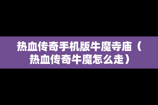 热血传奇手机版牛魔寺庙（热血传奇牛魔怎么走）