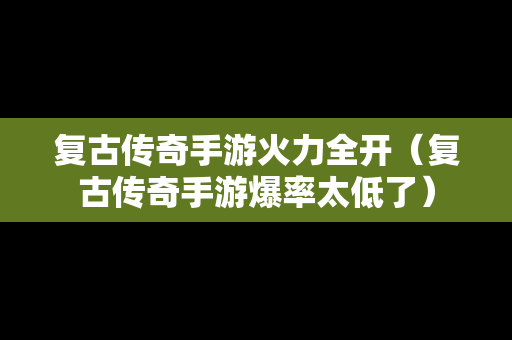 复古传奇手游火力全开（复古传奇手游爆率太低了）