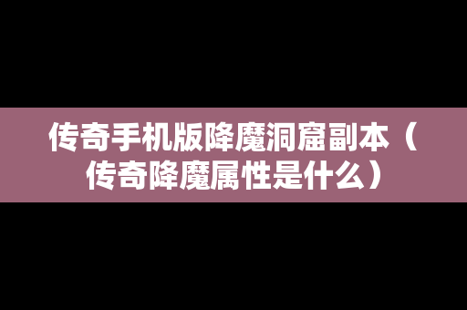 传奇手机版降魔洞窟副本（传奇降魔属性是什么）