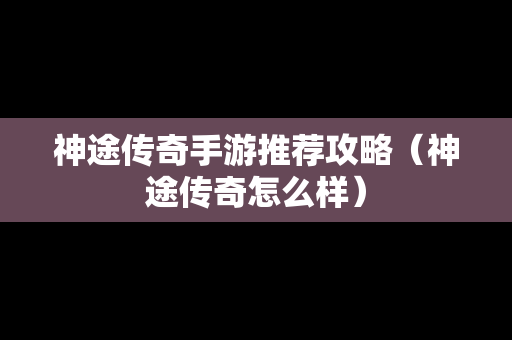 神途传奇手游推荐攻略（神途传奇怎么样）