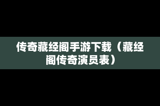 传奇藏经阁手游下载（藏经阁传奇演员表）