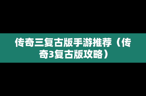 传奇三复古版手游推荐（传奇3复古版攻略）