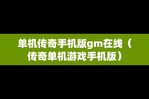 单机传奇手机版gm在线（传奇单机游戏手机版）