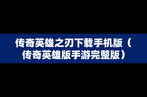 传奇英雄之刃下载手机版（传奇英雄版手游完整版）