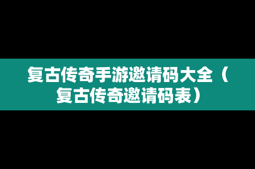 复古传奇手游邀请码大全（复古传奇邀请码表）