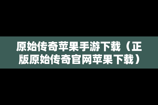原始传奇苹果手游下载（正版原始传奇官网苹果下载）