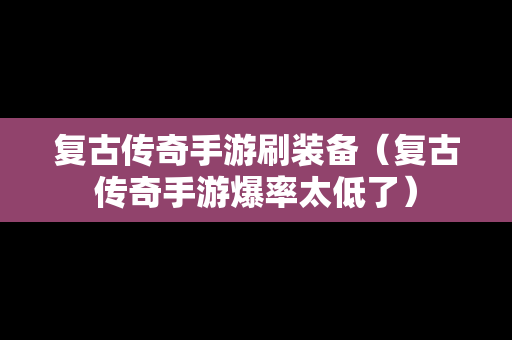 复古传奇手游刷装备（复古传奇手游爆率太低了）