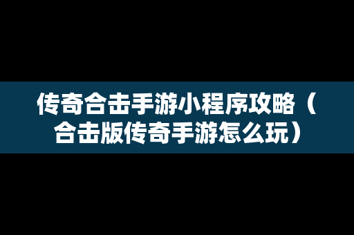 传奇合击手游小程序攻略（合击版传奇手游怎么玩）