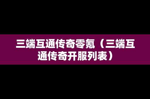 三端互通传奇零氪（三端互通传奇开服列表）