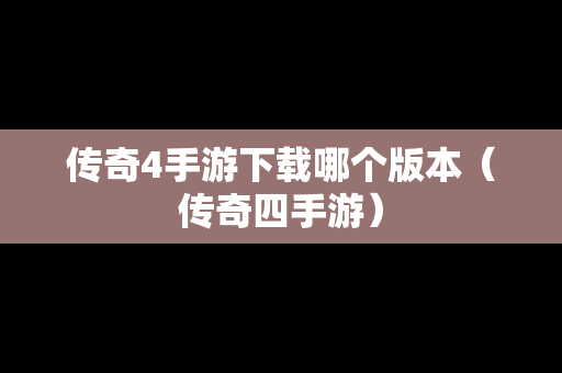 传奇4手游下载哪个版本（传奇四手游）