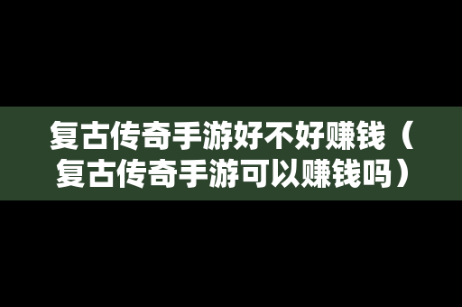 复古传奇手游好不好赚钱（复古传奇手游可以赚钱吗）