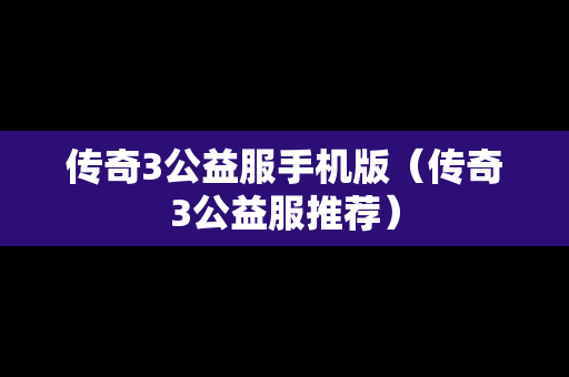 传奇3公益服手机版（传奇3公益服推荐）