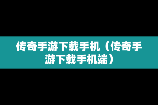 传奇手游下载手机（传奇手游下载手机端）
