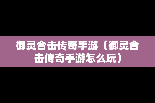 御灵合击传奇手游（御灵合击传奇手游怎么玩）
