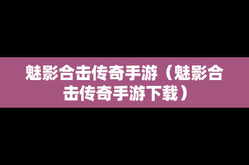 魅影合击传奇手游（魅影合击传奇手游下载）