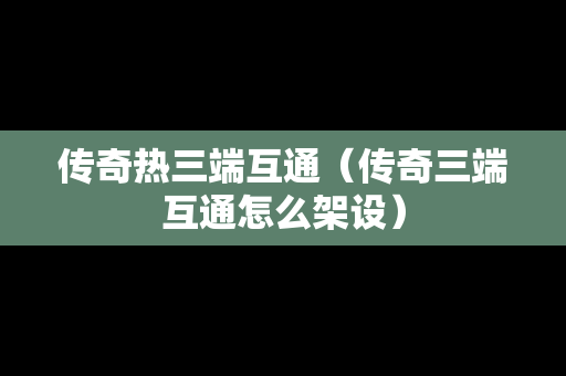 传奇热三端互通（传奇三端互通怎么架设）
