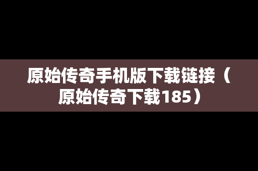 原始传奇手机版下载链接（原始传奇下载185）