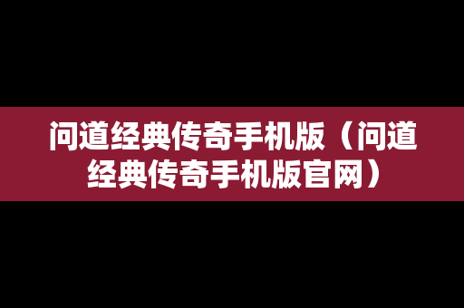 问道经典传奇手机版（问道经典传奇手机版官网）
