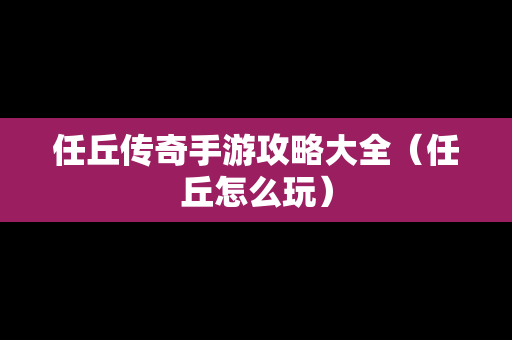 任丘传奇手游攻略大全（任丘怎么玩）