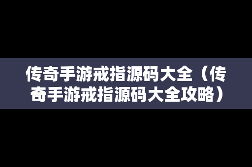传奇手游戒指源码大全（传奇手游戒指源码大全攻略）