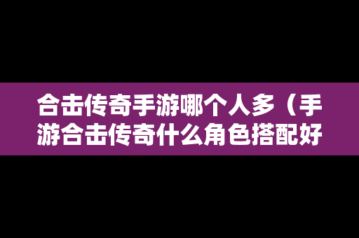 合击传奇手游哪个人多（手游合击传奇什么角色搭配好）