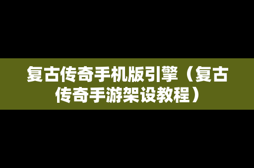 复古传奇手机版引擎（复古传奇手游架设教程）