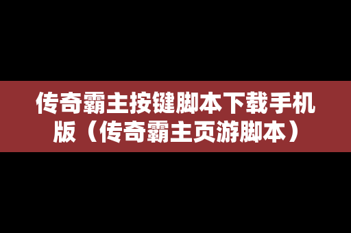 传奇霸主按键脚本下载手机版（传奇霸主页游脚本）