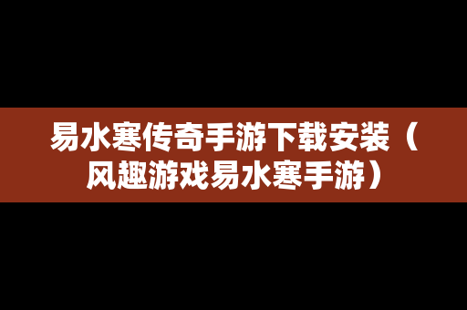 易水寒传奇手游下载安装（风趣游戏易水寒手游）