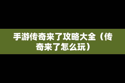 手游传奇来了攻略大全（传奇来了怎么玩）