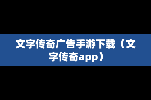 文字传奇广告手游下载（文字传奇app）
