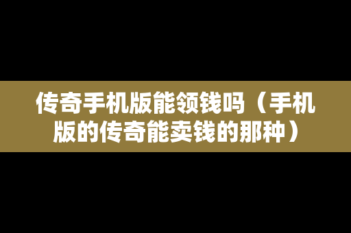 传奇手机版能领钱吗（手机版的传奇能卖钱的那种）