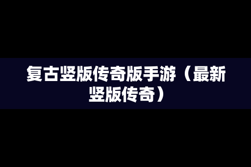 复古竖版传奇版手游（最新竖版传奇）
