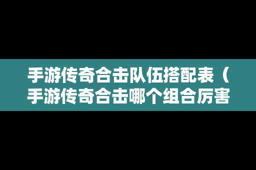 手游传奇合击队伍搭配表（手游传奇合击哪个组合厉害）
