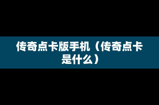 传奇点卡版手机（传奇点卡是什么）