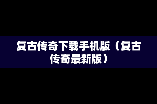 复古传奇下载手机版（复古传奇最新版）