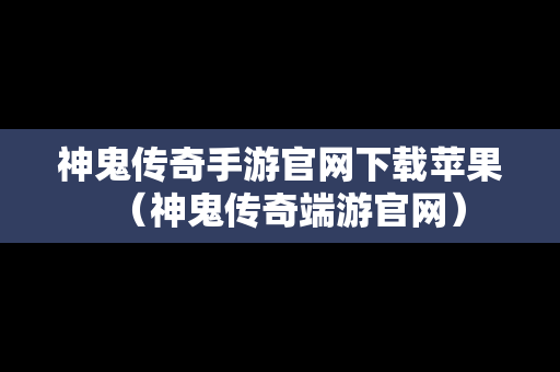 神鬼传奇手游官网下载苹果（神鬼传奇端游官网）