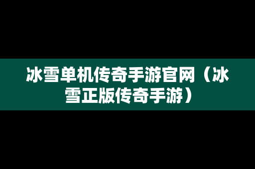 冰雪单机传奇手游官网（冰雪正版传奇手游）