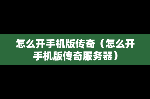 怎么开手机版传奇（怎么开手机版传奇服务器）
