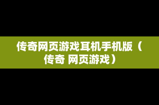 传奇网页游戏耳机手机版（传奇 网页游戏）