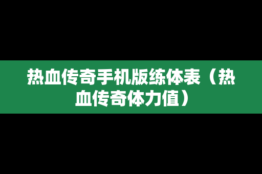 热血传奇手机版练体表（热血传奇体力值）