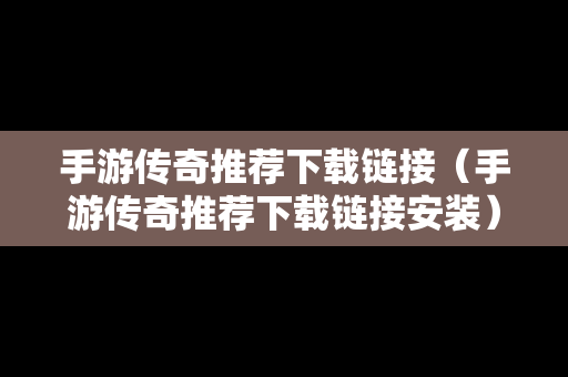 手游传奇推荐下载链接（手游传奇推荐下载链接安装）