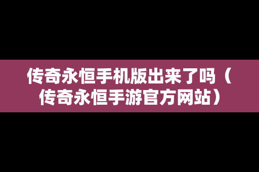 传奇永恒手机版出来了吗（传奇永恒手游官方网站）