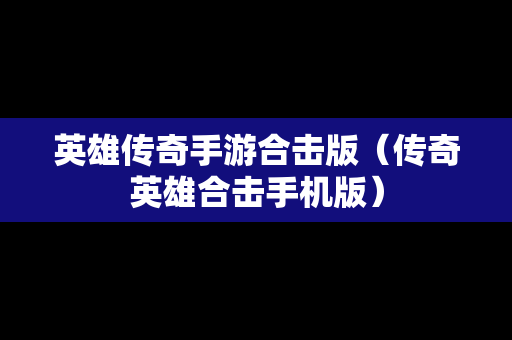 英雄传奇手游合击版（传奇英雄合击手机版）