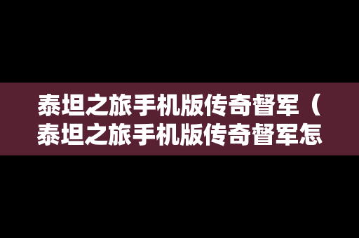 泰坦之旅手机版传奇督军（泰坦之旅手机版传奇督军怎么玩）