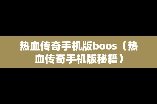热血传奇手机版boos（热血传奇手机版秘籍）
