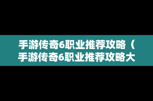 手游传奇6职业推荐攻略（手游传奇6职业推荐攻略大全）