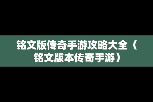 铭文版传奇手游攻略大全（铭文版本传奇手游）