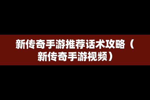 新传奇手游推荐话术攻略（新传奇手游视频）