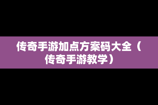传奇手游加点方案码大全（传奇手游教学）