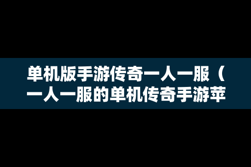 单机版手游传奇一人一服（一人一服的单机传奇手游苹果版）
